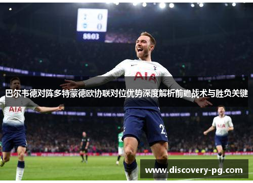 巴尔韦德对阵多特蒙德欧协联对位优势深度解析前瞻战术与胜负关键