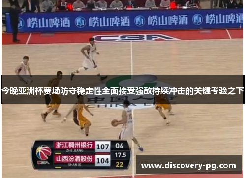 今晚亚洲杯赛场防守稳定性全面接受强敌持续冲击的关键考验之下